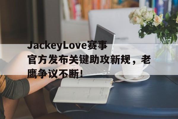 XINGKONG-包含JackeyLove赛事官方发布关键助攻新规，老鹰争议不断！的词条